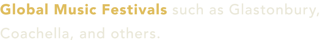 Global Music Festivals such as Glastonbury, Coachella, and others.